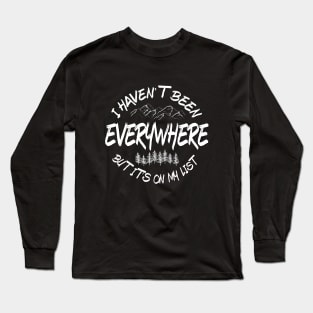 I haven't been everywhere but it's on my list Long Sleeve T-Shirt